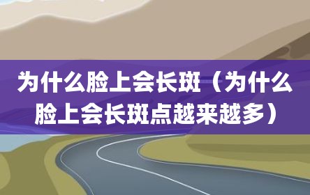 为什么脸上会长斑（为什么脸上会长斑点越来越多）