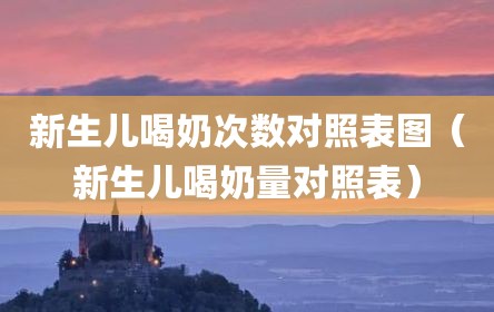 新生儿喝奶次数对照表图（新生儿喝奶量对照表）