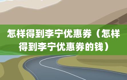 怎样得到李宁优惠券（怎样得到李宁优惠券的钱）