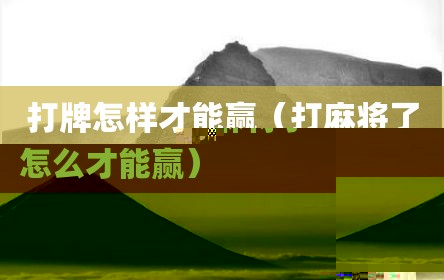 打牌怎样才能赢（打麻将了怎么才能赢）