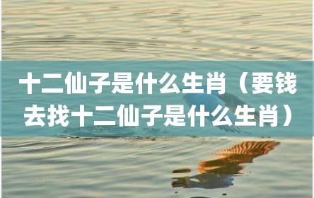 十二仙子是什么生肖（要钱去找十二仙子是什么生肖）
