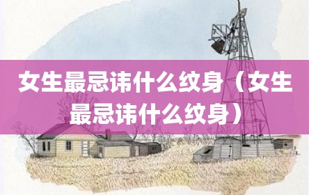 女生最忌讳什么纹身（女生最忌讳什么纹身）