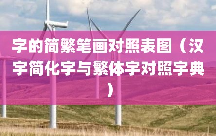 字的简繁笔画对照表图（汉字简化字与繁体字对照字典）