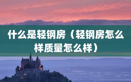 什么是轻钢房（轻钢房怎么样质量怎么样）