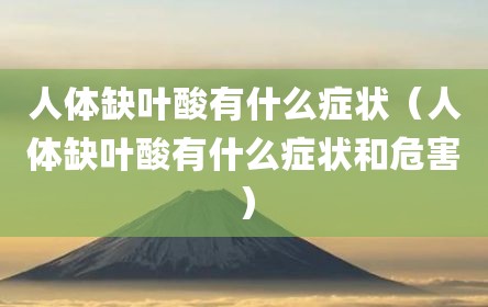人体缺叶酸有什么症状（人体缺叶酸有什么症状和危害）