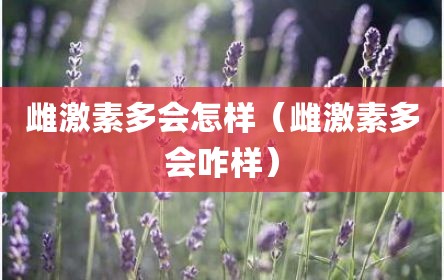 雌激素多会怎样（雌激素多会咋样）