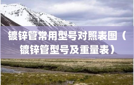 镀锌管常用型号对照表图（镀锌管型号及重量表）