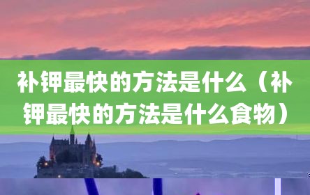 补钾最快的方法是什么（补钾最快的方法是什么食物）