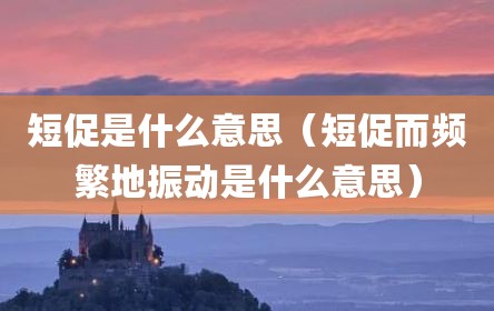 短促是什么意思（短促而频繁地振动是什么意思）