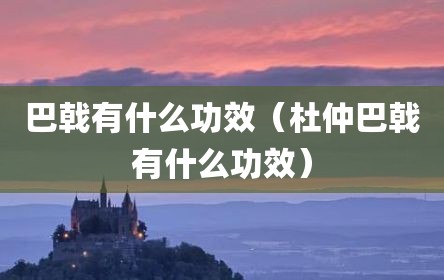 巴戟有什么功效（杜仲巴戟有什么功效）