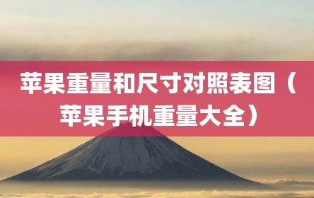 苹果重量和尺寸对照表图（苹果手机重量大全）
