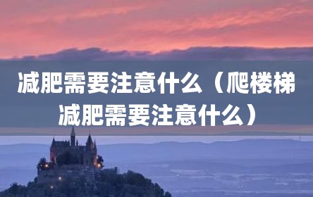 减肥需要注意什么（爬楼梯减肥需要注意什么）