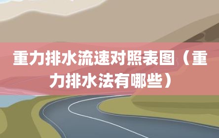 重力排水流速对照表图（重力排水法有哪些）