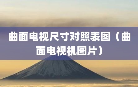 曲面电视尺寸对照表图（曲面电视机图片）