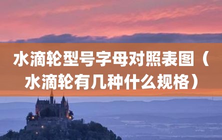 水滴轮型号字母对照表图（水滴轮有几种什么规格）