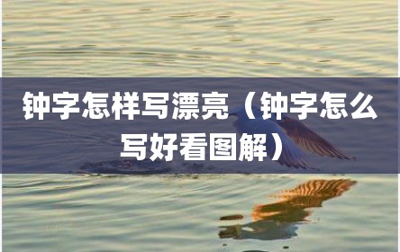 钟字怎样写漂亮（钟字怎么写好看图解）