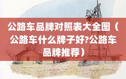公路车品牌对照表大全图（公路车什么牌子好?公路车品牌推荐）
