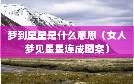梦到星星是什么意思（女人梦见星星连成图案）