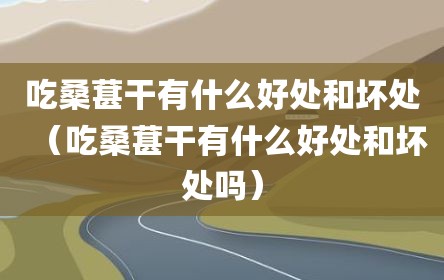 吃桑葚干有什么好处和坏处（吃桑葚干有什么好处和坏处吗）