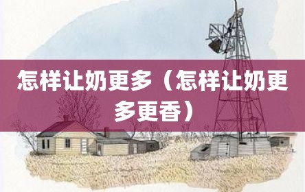 怎样让奶更多（怎样让奶更多更香）