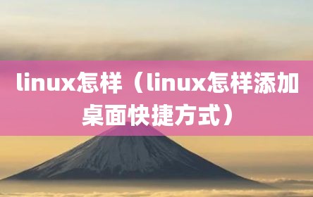 linux怎样（linux怎样添加桌面快捷方式）