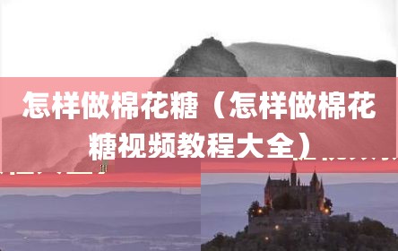 怎样做棉花糖（怎样做棉花糖视频教程大全）