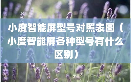 小度智能屏型号对照表图（小度智能屏各种型号有什么区别）