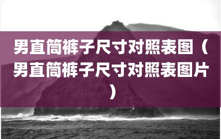 男直筒裤子尺寸对照表图（男直筒裤子尺寸对照表图片）