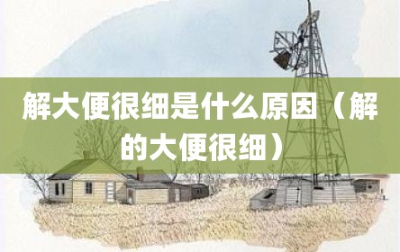 解大便很细是什么原因（解的大便很细）