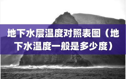 地下水层温度对照表图（地下水温度一般是多少度）