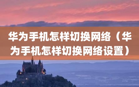 华为手机怎样切换网络（华为手机怎样切换网络设置）