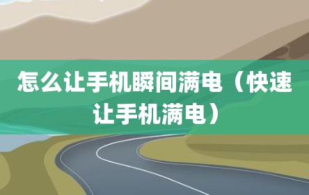 怎么让手机瞬间满电（快速让手机满电）