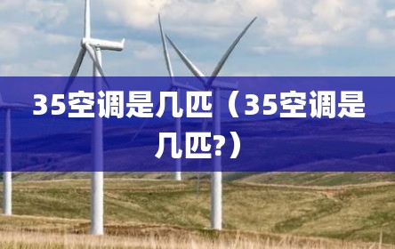 35空调是几匹（35空调是几匹?）