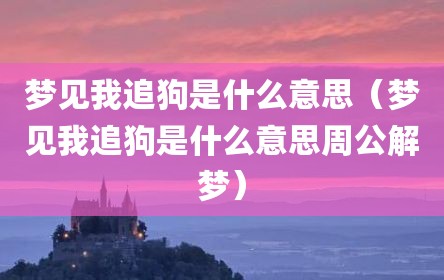 梦见我追狗是什么意思（梦见我追狗是什么意思周公解梦）