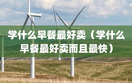 学什么早餐最好卖（学什么早餐最好卖而且最快）