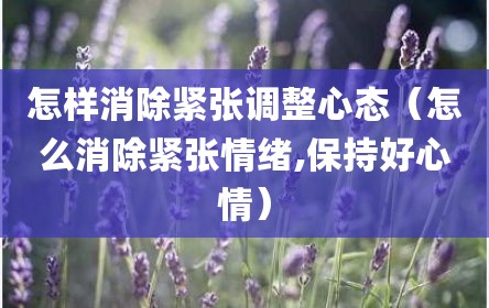 怎样消除紧张调整心态（怎么消除紧张情绪,保持好心情）