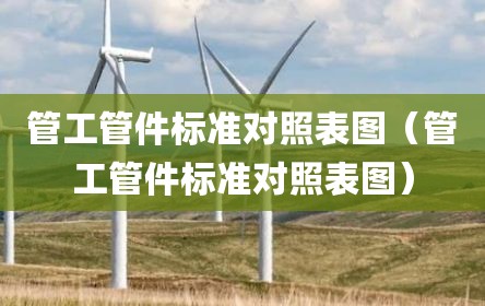 管工管件标准对照表图（管工管件标准对照表图）