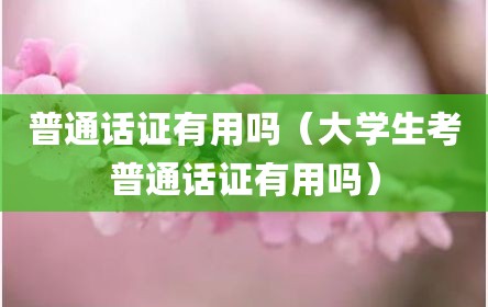 普通话证有用吗（大学生考普通话证有用吗）