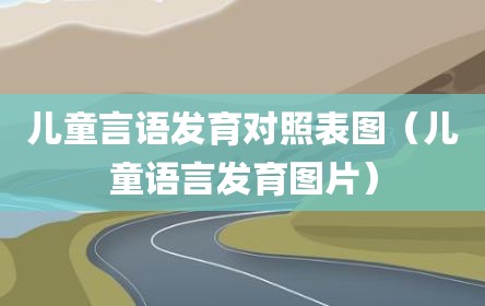儿童言语发育对照表图（儿童语言发育图片）
