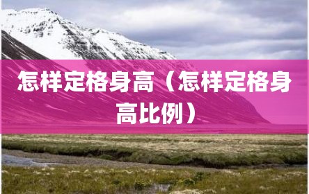 怎样定格身高（怎样定格身高比例）