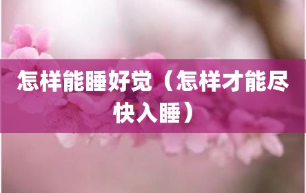 怎样能睡好觉（怎样才能尽快入睡）
