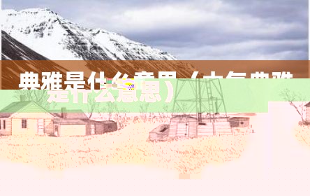 典雅是什么意思（大气典雅是什么意思）