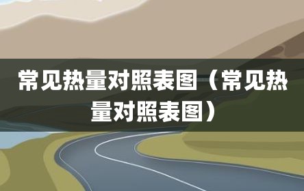 常见热量对照表图（常见热量对照表图）
