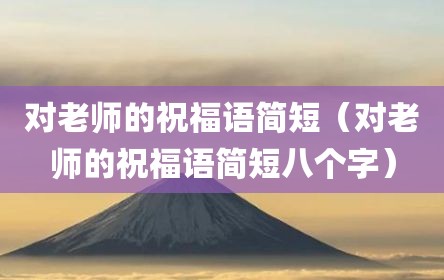 对老师的祝福语简短（对老师的祝福语简短八个字）