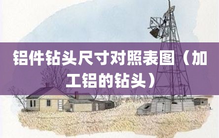 铝件钻头尺寸对照表图（加工铝的钻头）
