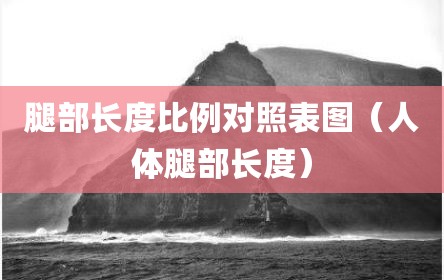 腿部长度比例对照表图（人体腿部长度）