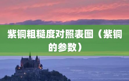 紫铜粗糙度对照表图（紫铜的参数）