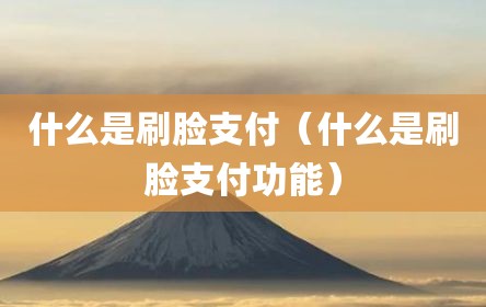 什么是刷脸支付（什么是刷脸支付功能）