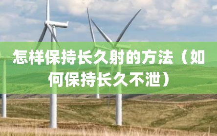 怎样保持长久射的方法（如何保持长久不泄）