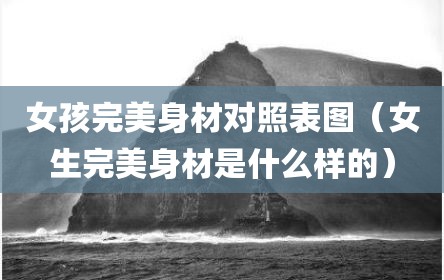 女孩完美身材对照表图（女生完美身材是什么样的）
